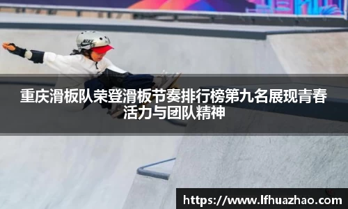 重庆滑板队荣登滑板节奏排行榜第九名展现青春活力与团队精神
