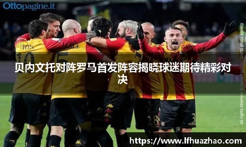 贝内文托对阵罗马首发阵容揭晓球迷期待精彩对决
