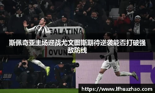 斯佩奇亚主场迎战尤文图斯期待逆袭能否打破强敌防线
