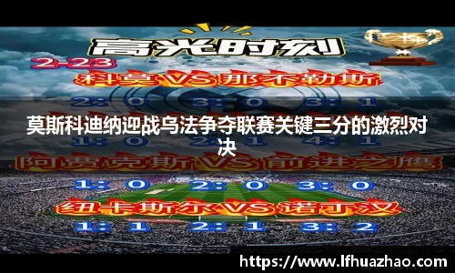 莫斯科迪纳迎战乌法争夺联赛关键三分的激烈对决