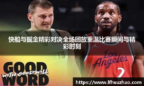 快船与掘金精彩对决全场回放重温比赛瞬间与精彩时刻