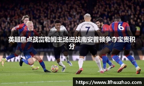 英超焦点战富勒姆主场迎战南安普顿争夺宝贵积分