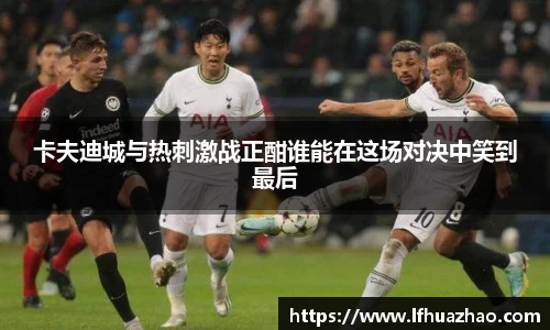 卡夫迪城与热刺激战正酣谁能在这场对决中笑到最后