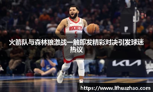 火箭队与森林狼激战一触即发精彩对决引发球迷热议