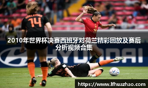 2010年世界杯决赛西班牙对荷兰精彩回放及赛后分析视频合集