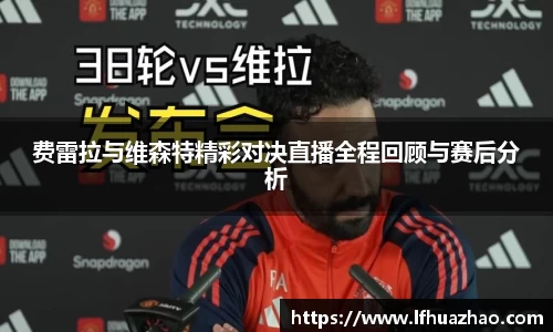费雷拉与维森特精彩对决直播全程回顾与赛后分析
