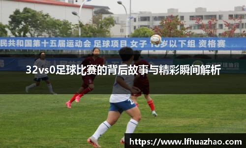 32vs0足球比赛的背后故事与精彩瞬间解析