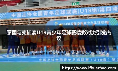 泰国与柬埔寨U19青少年足球赛精彩对决引发热议