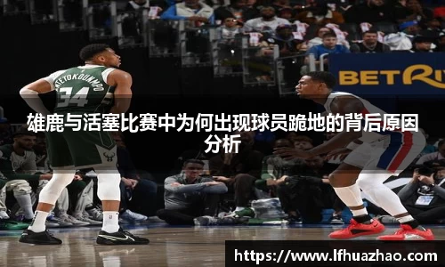 雄鹿与活塞比赛中为何出现球员跪地的背后原因分析