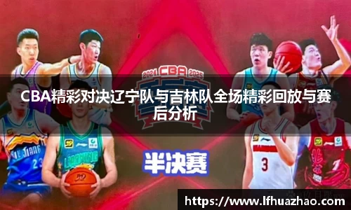CBA精彩对决辽宁队与吉林队全场精彩回放与赛后分析
