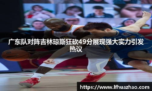 广东队对阵吉林琼斯狂砍49分展现强大实力引发热议